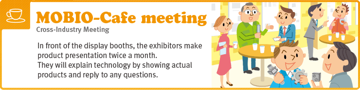 In front of display booths, the exhibitors make product presentation twice a month.They will explain technology by showing actual products and reply to any questions.