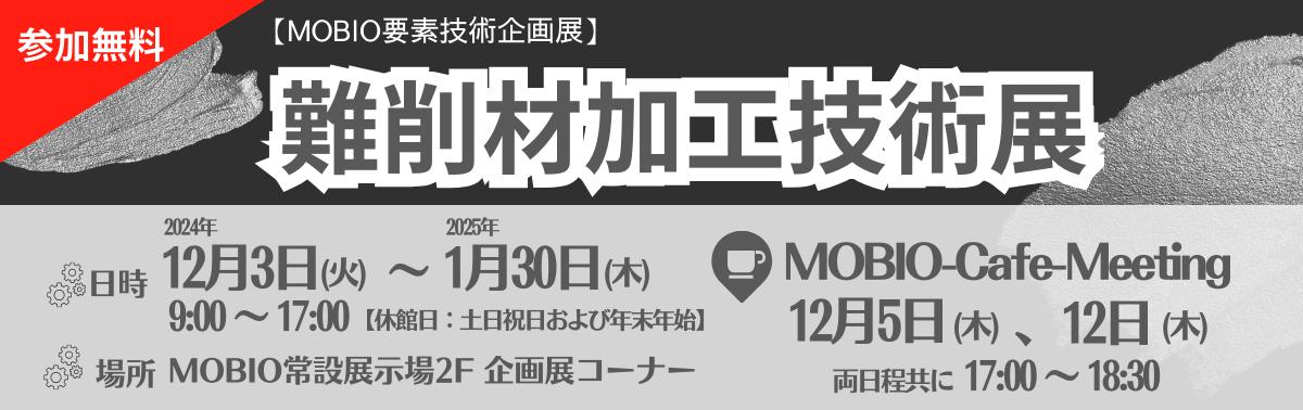 参加無料 難削材加工技術展 2024年12月3日～2025年1月30日 MOBIO常設展示場2F 企画展コーナー