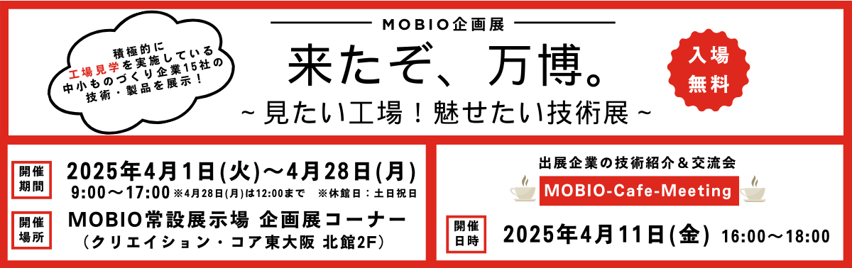 MOBIO企画展「来たぞ、万博。」～見たい工場！魅せたい技術展～ 開催日時：2025年4月1日（火）9:00～17:00。会場：MOBIO常設展示場 企画展コーナー（クリエイション・コア東大阪 北館2F）。参加費無料。