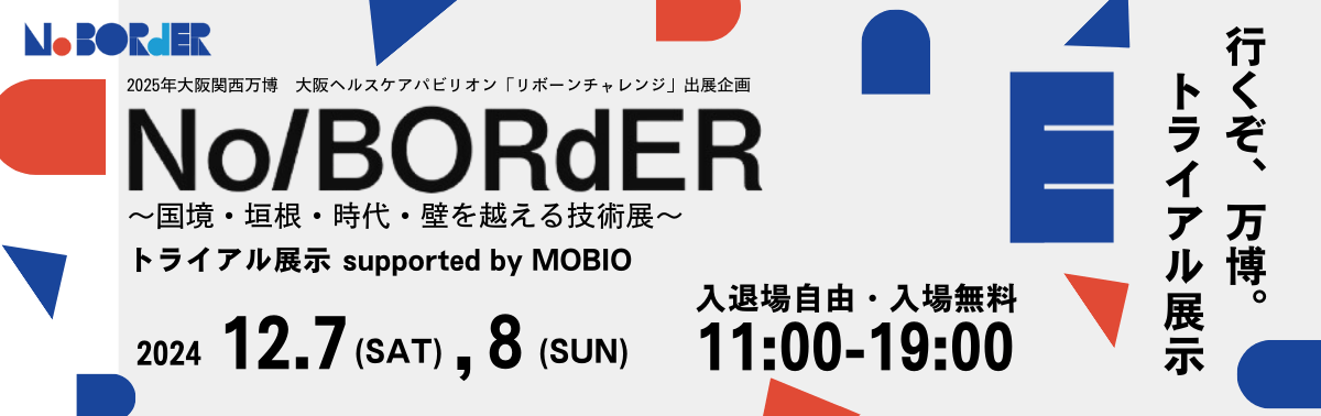 2025年大阪関西万博 大阪ヘルスケアパビリオン「リボーンチャレンジ」出展企画 NO/BORdER ～国境・垣根・時代・壁を超える技術展～ 2024年12月7日（土）、8日（日） 入退場自由・入場無料 11時～19時