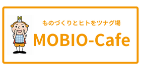 ものづくりとヒトをツナグ場 MOBIO-Cafe
